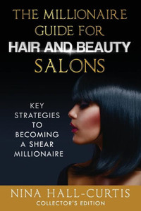 The Millionaire Guide For Hair And Beauty Salons: Key Strategies To Become A Shear Millionaire Collector'S Edition The Millionaire Guide For Hair And Beauty Salons: Key Strategies To Become A Shear Millionaire Collector'S Edition