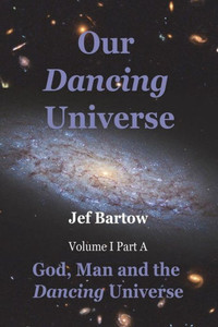 Our Dancing Universe: God, Man And The Dancing Universe Volume 1 Part A (God, Man Anf The Dancing Universe)