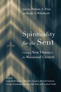 Spirituality For The Sent: Casting A New Vision For The Missional Church Spirituality For The Sent: Casting A New Vision For The Missional Church