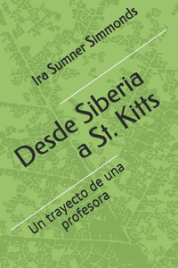Desde Siberia A St. Kitts: El Trayecto De Una Profesora (Spanish Edition) Desde Siberia A St. Kitts: El Trayecto De Una Profesora (Spanish Edition)