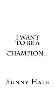 I Want To Be A Champion...: A Champion'S Letter To Kids With A Dream I Want To Be A Champion...: A Champion'S Letter To Kids With A Dream