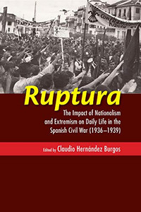 Ruptura: The Impact of Nationalism and Extremism on Daily Life in the Spanish Civil War (1936–1939) (The Canada Blanch / Sussex Academic Studies on Contemporary Spain) - 9781789760156