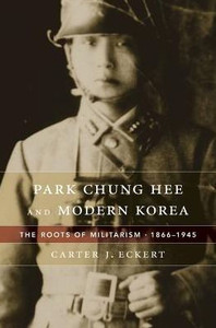 Park Chung Hee And Modern Korea: The Roots Of Militarism, 1866Û1945 Park Chung Hee And Modern Korea: The Roots Of Militarism, 1866Û1945