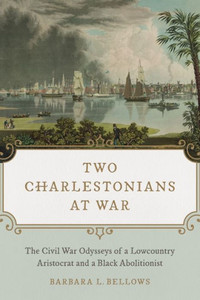 Two Charlestonians At War: The Civil War Odysseys Of A Lowcountry Aristocrat And A Black Abolitionist