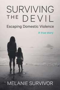 Surviving The Devil - Escaping Domestic Violence: A True Story