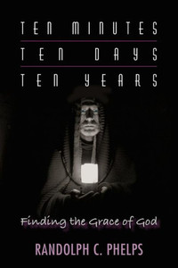 Ten Minutes, Ten Days, Ten Years: Finding The Grace Of God Ten Minutes, Ten Days, Ten Years: Finding The Grace Of God