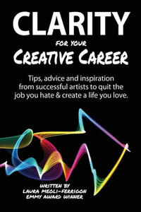 Clarity For Your Creative Career: Tips, Advice And Inspiration From Successful Artists To Quit The Job You Hate & Create A Life You Love Clarity For Your Creative Career: Tips, Advice And Inspiration From Successful Artists To Quit The Job You Hate & Create A Life You Love