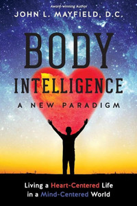 Body Intelligence A New Paradigm: Living A Heart-Centered Life In A Mind-Centered World