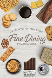 Fine Dining Prison Cookbook: 150 Secrets From "The Inside" Fine Dining Prison Cookbook: 150 Secrets From "The Inside"