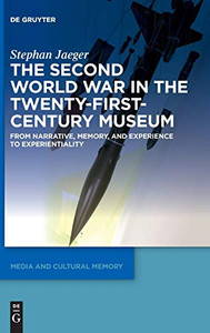 The Second World War in the Twenty-First-Century Museum: From Narrative, Memory, and Experience to Experientiality (Media and Cultural Memory / Medien und kulturelle Erinnerung Book 26) The Second World War in the Twenty-First-Century Museum: From Narrative, Memory, and Experience to Experientiality (Media and Cultural Memory / Medien und kulturelle Erinnerung Book 26)