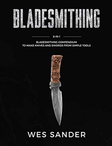 Bladesmithing: 8-in-1 Bladesmithing Compendium to Make Knives and Swords From Simple Tools Bladesmithing: 8-in-1 Bladesmithing Compendium to Make Knives and Swords From Simple Tools