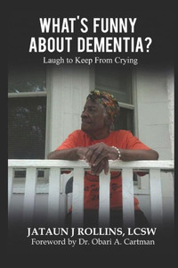 What'S Funny About Dementia?: Laugh To Keep From Crying What'S Funny About Dementia?: Laugh To Keep From Crying