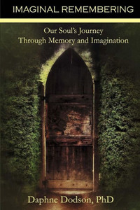 Imaginal Remembering: Our Soul'S Journey Through Memory And Imagination Imaginal Remembering: Our Soul'S Journey Through Memory And Imagination