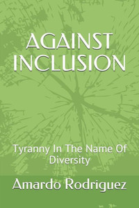 Against Inclusion: Tyranny In The Name Of Diversity Against Inclusion: Tyranny In The Name Of Diversity