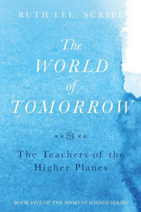The World Of Tomorrow: The Teachers Of The Higher Plains: The Fifth Book Of Wisdom (The Books Of Wisom) The World Of Tomorrow: The Teachers Of The Higher Plains: The Fifth Book Of Wisdom (The Books Of Wisom)