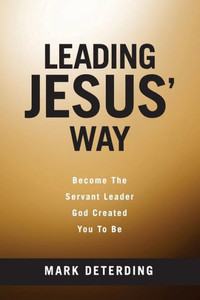 Leading Jesus' Way: Become The Servant Leader God Created You To Be Leading Jesus' Way: Become The Servant Leader God Created You To Be
