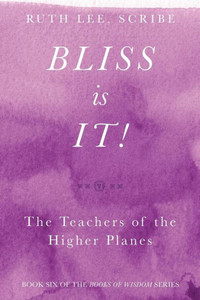 Bliss Is It! The Teachers Of The Higher Plains: Book Six Of The Books Of Wisdom