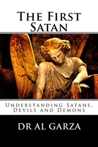 The First Satan: Understanding Satan, Devils And Demons The First Satan: Understanding Satan, Devils And Demons