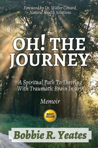 Oh! The Journey: A Spiritual Path To Thriving With Traumatic Brain Injury Oh! The Journey: A Spiritual Path To Thriving With Traumatic Brain Injury