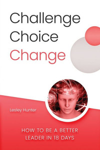 Challenge Choice Change: How To Be A Better Leader In 18 Days Challenge Choice Change: How To Be A Better Leader In 18 Days