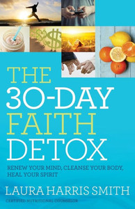 The 30-Day Faith Detox: Renew Your Mind, Cleanse Your Body, Heal Your Spirit The 30-Day Faith Detox: Renew Your Mind, Cleanse Your Body, Heal Your Spirit