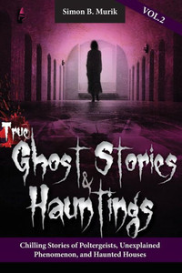 True Ghost Stories And Hauntings Volume Ii: Chilling Stories Of Poltergeists, Unexplained Phenomenon, And Haunted Houses True Ghost Stories And Hauntings Volume Ii: Chilling Stories Of Poltergeists, Unexplained Phenomenon, And Haunted Houses