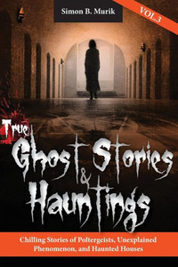 True Ghost Stories And Hauntings, Volume Iii: Chilling Stories Of Poltergeists, Unexplained Phenomenon, And Haunted Houses True Ghost Stories And Hauntings, Volume Iii: Chilling Stories Of Poltergeists, Unexplained Phenomenon, And Haunted Houses