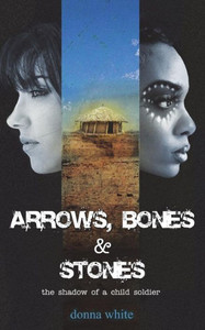 Arrows, Bones And Stones: The Shadow Of A Child Soldier (The Stones Trilogy)
