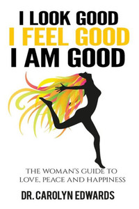 I Look Good, I Feel Good, I Am Good: The Woman'S Guide To Love, Peace And Happiness I Look Good, I Feel Good, I Am Good: The Woman'S Guide To Love, Peace And Happiness