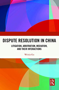 Dispute Resolution in China: Litigation, Arbitration, Mediation and their Interactions Dispute Resolution in China: Litigation, Arbitration, Mediation and their Interactions