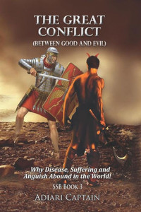 The Great Conflict (Between Good And Evil): Why Disease, Suffering, And Anguish Abound In The World (Spirit, Soul, And Body (Ssb))