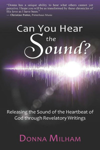 Can You Hear The Sound?:: Releasing The Sound Of The Heartbeat Of God Through Revelatory Writings