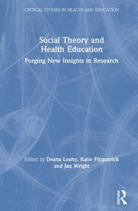 Social Theory and Health Education: Forging New Insights in Research (Critical Studies in Health and Education) Social Theory and Health Education: Forging New Insights in Research (Critical Studies in Health and Education)