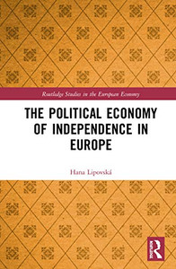 The Political Economy of Independence in Europe (Routledge Studies in the European Economy) The Political Economy of Independence in Europe (Routledge Studies in the European Economy)