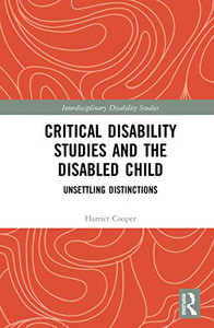 Critical Disability Studies and the Disabled Child: Unsettling Distinctions (Interdisciplinary Disability Studies) Critical Disability Studies and the Disabled Child: Unsettling Distinctions (Interdisciplinary Disability Studies)