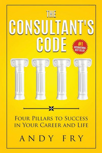 The Consultant'S Code: Four Pillars To Success In Your Career And Life (The Consulting Playbook) The Consultant'S Code: Four Pillars To Success In Your Career And Life (The Consulting Playbook)