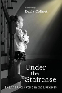 Under The Staircase: Hearing God'S Voice In The Darkness Under The Staircase: Hearing God'S Voice In The Darkness