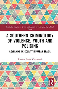 A Southern Criminology of Violence, Youth and Policing: Governing Insecurity in Urban Brazil (Routledge Studies in Crime and Justice in Asia and the Global South) A Southern Criminology of Violence, Youth and Policing: Governing Insecurity in Urban Brazil (Routledge Studies in Crime and Justice in Asia and the Global South)