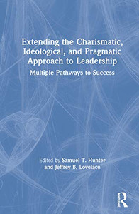 Extending the Charismatic, Ideological, and Pragmatic Approach to Leadership: Multiple Pathways to Success Extending the Charismatic, Ideological, and Pragmatic Approach to Leadership: Multiple Pathways to Success