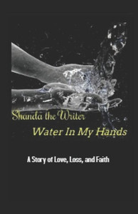 Water In My Hands: A Story Of Love, Loss, And Faith Water In My Hands: A Story Of Love, Loss, And Faith