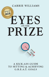 Eyes On The Prize: A Kick-Ass Guide To Setting & Achieving G.R.E.A.T. Goals Eyes On The Prize: A Kick-Ass Guide To Setting & Achieving G.R.E.A.T. Goals