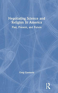 Negotiating Science and Religion In America: Past, Present, and Future - 9781138067394