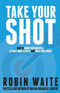 Take Your Shot: How To Grow Your Business, Attract More Clients, And Make More Money Take Your Shot: How To Grow Your Business, Attract More Clients, And Make More Money