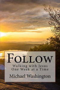 Follow: Walking With Jesus One Week At A Time Follow: Walking With Jesus One Week At A Time