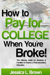 How To Pay For College When You'Re Broke: The Ultimate Guide For Students & Families To Finance A Post-Secondary Education How To Pay For College When You'Re Broke: The Ultimate Guide For Students & Families To Finance A Post-Secondary Education
