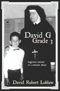 David G Grade 3: The Tragicomic Memoir Of A Reluctant Atheist (David G, Grade 3: A Memoir In Three Parts)