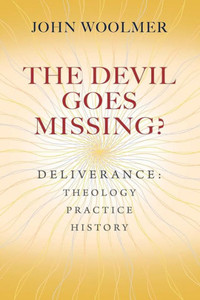 The Devil Goes Missing?: Deliverance: Theology, Practice, History