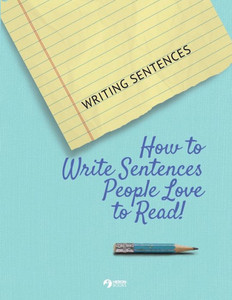 Writing Sentences: How To Write Sentences People Love To Read! Writing Sentences: How To Write Sentences People Love To Read!