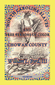North Carolina Slaves And Free Persons Of Color: Chowan County, Volume I North Carolina Slaves And Free Persons Of Color: Chowan County, Volume I