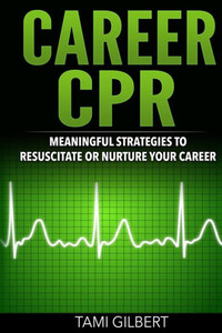Career Cpr: Meaningful Strategies To Resuscitate Or Nurture Your Career Career Cpr: Meaningful Strategies To Resuscitate Or Nurture Your Career